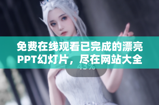 免费在线观看已完成的漂亮PPT幻灯片，尽在网站大全