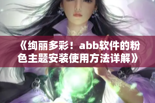 《绚丽多彩！abb软件的粉色主题安装使用方法详解》