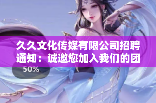久久文化传媒有限公司招聘通知：诚邀您加入我们的团队，共同开创传媒行业新篇章
