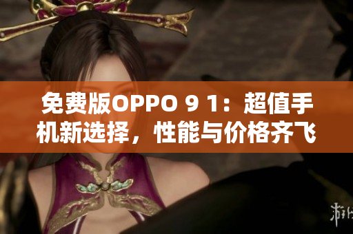 免费版OPPO 9 1：超值手机新选择，性能与价格齐飞