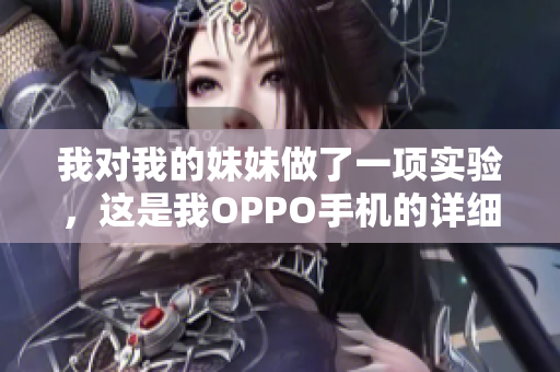 我对我的妹妹做了一项实验，这是我OPPO手机的详细记录