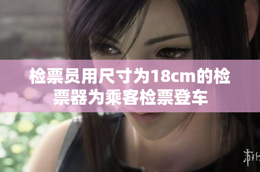 检票员用尺寸为18cm的检票器为乘客检票登车