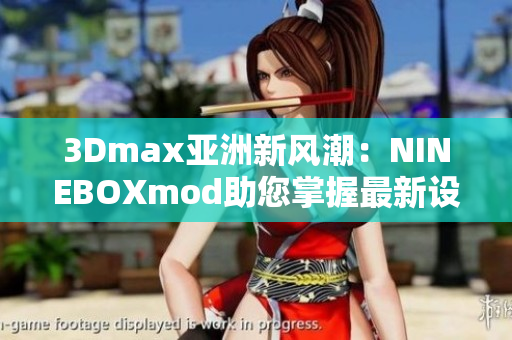 3Dmax亚洲新风潮：NINEBOXmod助您掌握最新设计趋势