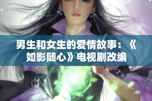 男生和女生的爱情故事：《如影随心》电视剧改编