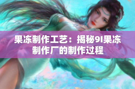 果冻制作工艺：揭秘9I果冻制作厂的制作过程