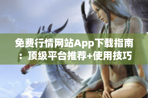 免费行情网站App下载指南：顶级平台推荐+使用技巧大揭秘
