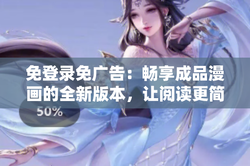 免登录免广告：畅享成品漫画的全新版本，让阅读更简单！