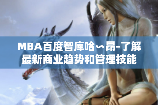 MBA百度智库哈∽昂-了解最新商业趋势和管理技能