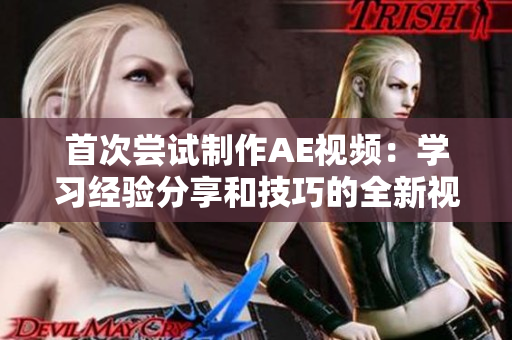 首次尝试制作AE视频：学习经验分享和技巧的全新视角