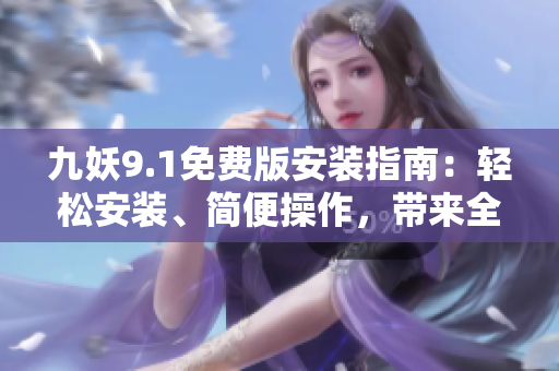九妖9.1免费版安装指南：轻松安装、简便操作，带来全新使用体验