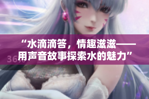 “水滴滴答，情趣滋滋——用声音故事探索水的魅力”
