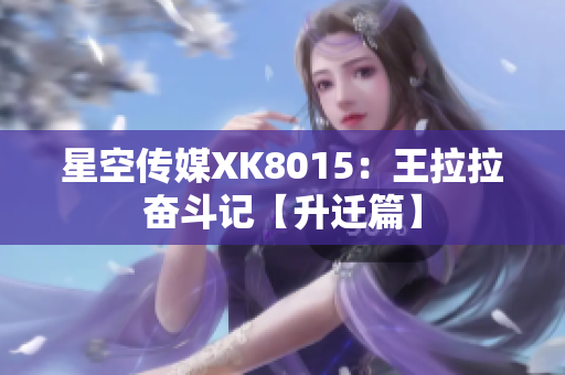 星空传媒XK8015：王拉拉奋斗记【升迁篇】
