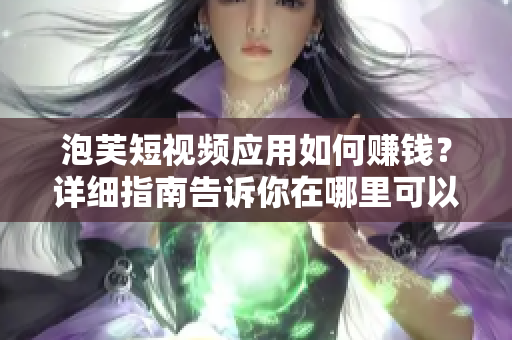 泡芙短视频应用如何赚钱？详细指南告诉你在哪里可以实现赚钱！
