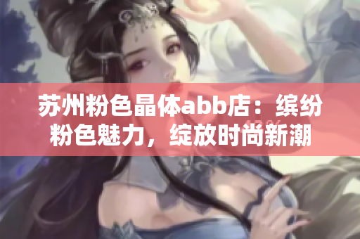 苏州粉色晶体abb店：缤纷粉色魅力，绽放时尚新潮