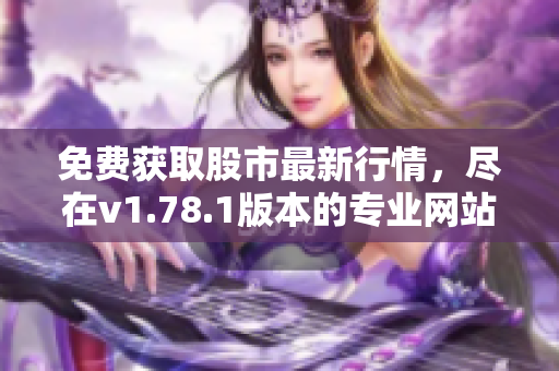免费获取股市最新行情，尽在v1.78.1版本的专业网站