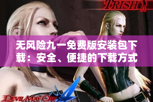 无风险九一免费版安装包下载：安全、便捷的下载方式