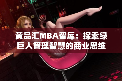 黄品汇MBA智库：探索绿巨人管理智慧的商业思维