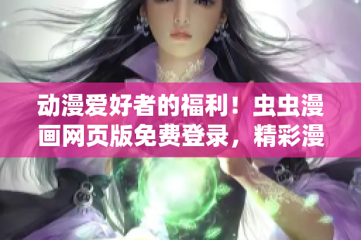 动漫爱好者的福利！虫虫漫画网页版免费登录，精彩漫画等你来读