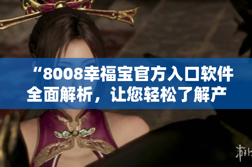 “8008幸福宝官方入口软件全面解析，让您轻松了解产品功能与优势”