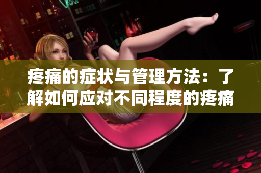 疼痛的症状与管理方法：了解如何应对不同程度的疼痛及选择合适的治疗措施