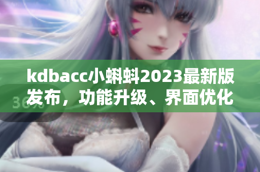 kdbacc小蝌蚪2023最新版发布，功能升级、界面优化、用户体验提升