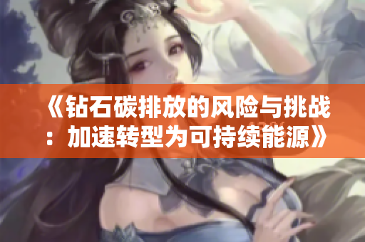 《钻石碳排放的风险与挑战：加速转型为可持续能源》