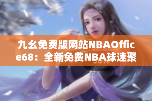 九幺免费版网站NBAOffice68：全新免费NBA球迷聚集地