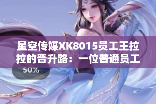 星空传媒XK8015员工王拉拉的晋升路：一位普通员工的职场奋斗之路