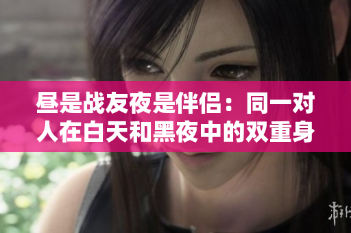 昼是战友夜是伴侣：同一对人在白天和黑夜中的双重身份