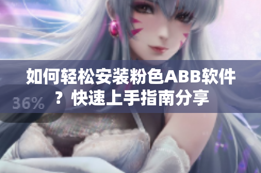 如何轻松安装粉色ABB软件？快速上手指南分享