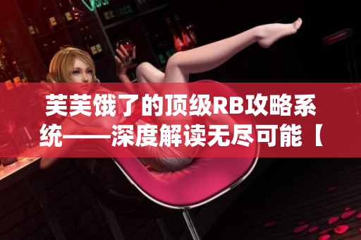 芙芙饿了的顶级RB攻略系统——深度解读无尽可能【新方式】
