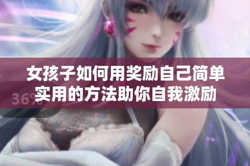 女孩子如何用奖励自己简单实用的方法助你自我激励