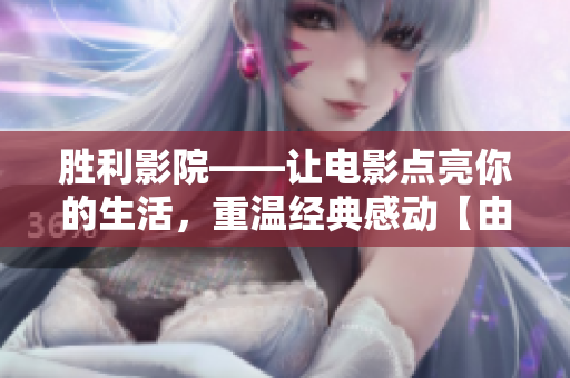 胜利影院——让电影点亮你的生活，重温经典感动【由编辑重新打造，欢迎浏览】