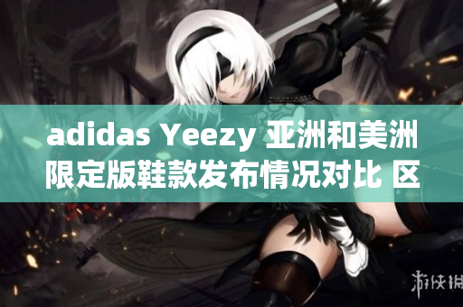 adidas Yeezy 亚洲和美洲限定版鞋款发布情况对比 区别有哪些？