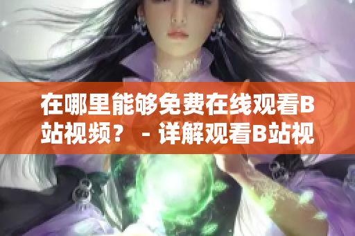 在哪里能够免费在线观看B站视频？ - 详解观看B站视频的方法