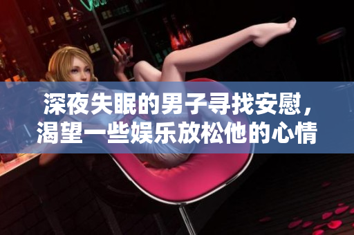 深夜失眠的男子寻找安慰，渴望一些娱乐放松他的心情