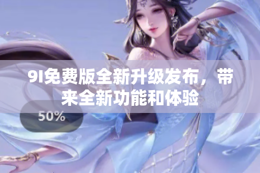 9I免费版全新升级发布，带来全新功能和体验