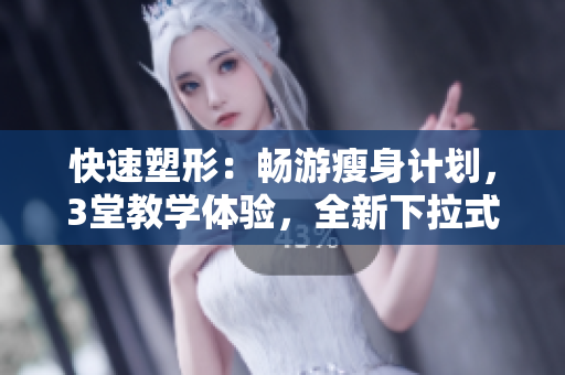 快速塑形：畅游瘦身计划，3堂教学体验，全新下拉式免费开课