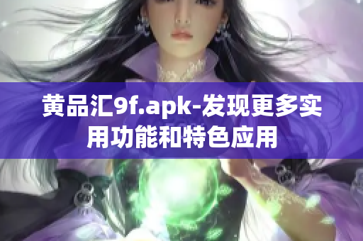 黄品汇9f.apk-发现更多实用功能和特色应用