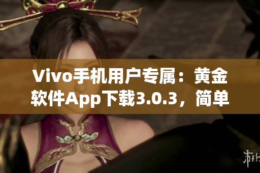 Vivo手机用户专属：黄金软件App下载3.0.3，简单、快速，体验一流功能
