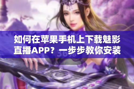 如何在苹果手机上下载魅影直播APP？一步步教你安装方法