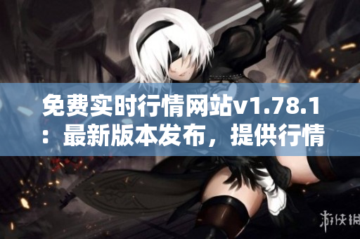 免费实时行情网站v1.78.1：最新版本发布，提供行情数据免费查看