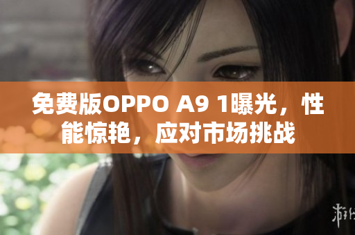 免费版OPPO A9 1曝光，性能惊艳，应对市场挑战