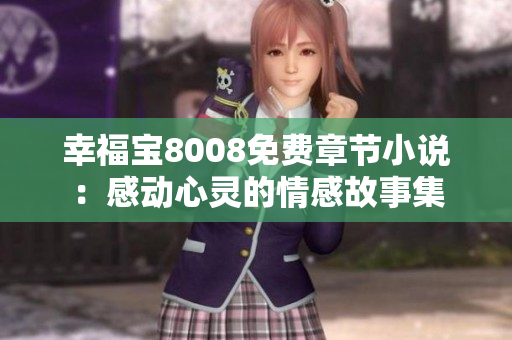 幸福宝8008免费章节小说：感动心灵的情感故事集