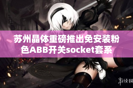 苏州晶体重磅推出免安装粉色ABB开关socket套系
