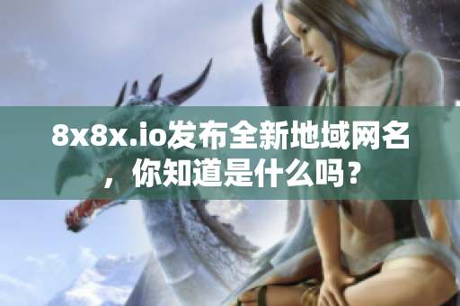 8x8x.io发布全新地域网名，你知道是什么吗？