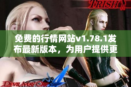 免费的行情网站v1.78.1发布最新版本，为用户提供更优质的服务