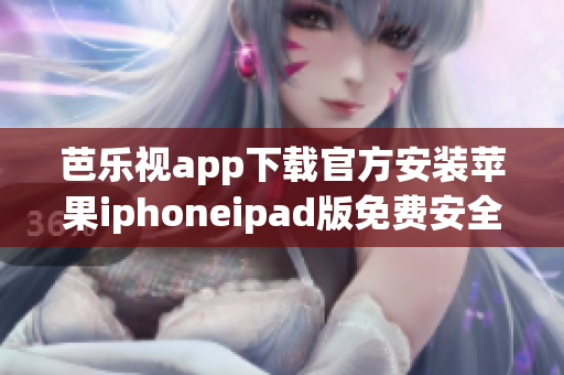 芭乐视app下载官方安装苹果iphoneipad版免费安全下载指南