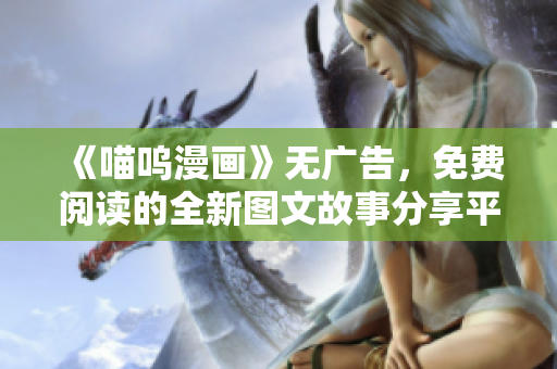 《喵呜漫画》无广告，免费阅读的全新图文故事分享平台