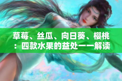 草莓、丝瓜、向日葵、樱桃：四款水果的益处一一解读